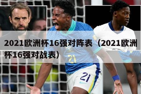 2021欧洲杯16强对阵表（2021欧洲杯16强对战表）