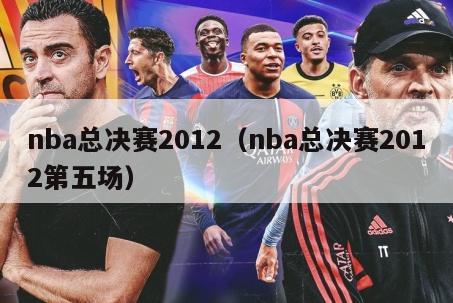 nba总决赛2012（nba总决赛2012第五场）